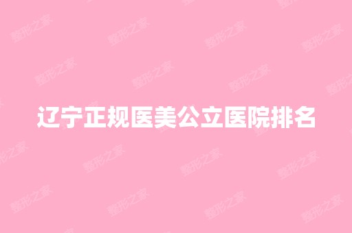 辽宁正规医美公立医院排名