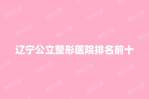 辽宁公立整形医院排名前十