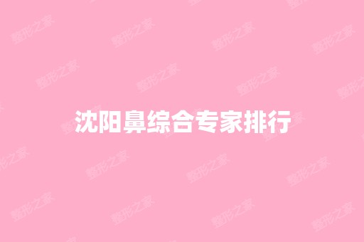 沈阳鼻综合专家排行