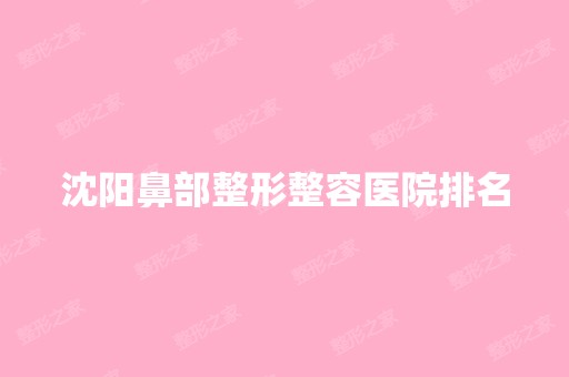 沈阳鼻部整形整容医院排名