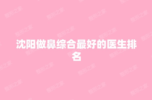 沈阳做鼻综合比较好的医生排名