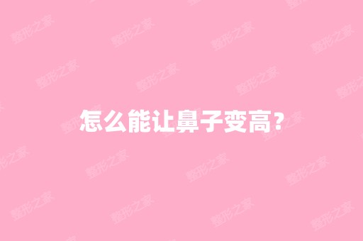 怎么能让鼻子变高？