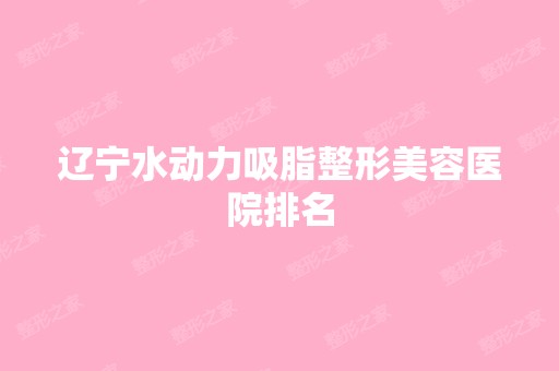 辽宁水动力吸脂整形美容医院排名