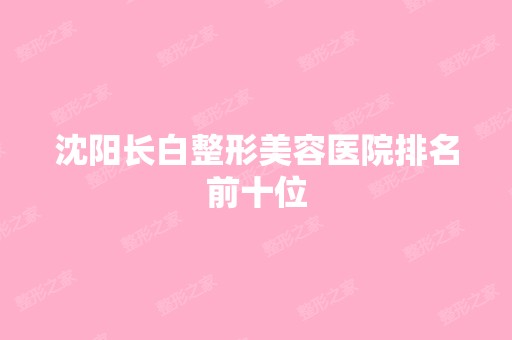 沈阳长白整形美容医院排名前十位