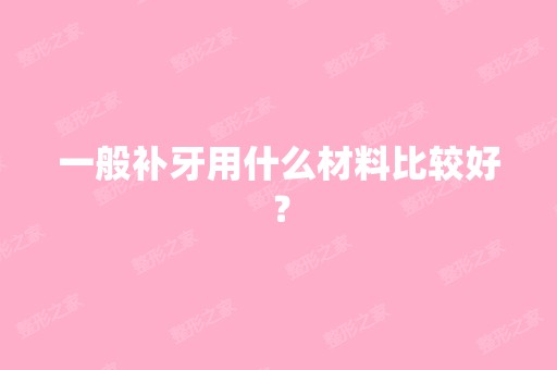 一般补牙用什么材料比较好？