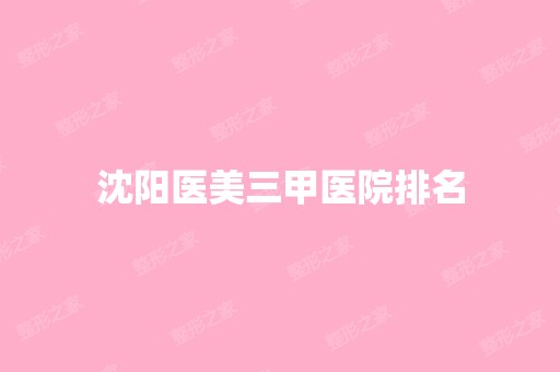 沈阳医美三甲医院排名