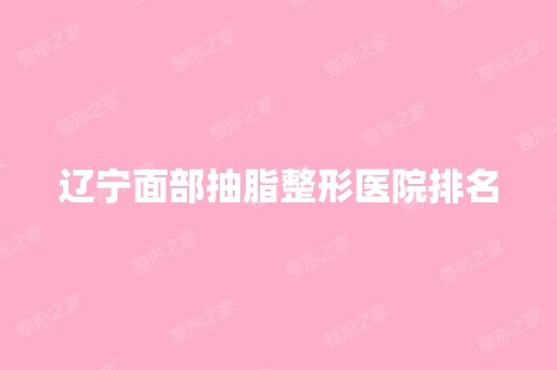 辽宁面部抽脂整形医院排名