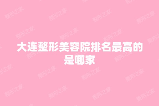 大连整形美容院排名高的是哪家