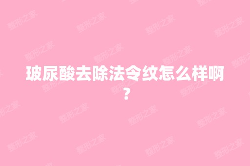 玻尿酸去除法令纹怎么样啊？