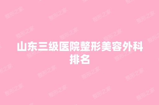 山东三级医院整形美容外科排名