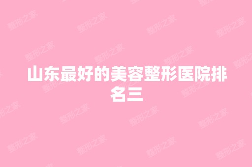 山东比较好的美容整形医院排名三