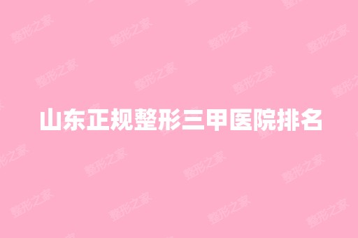 山东正规整形三甲医院排名