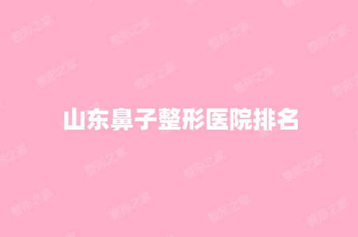 山东鼻子整形医院排名