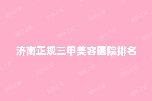 济南正规三甲美容医院排名