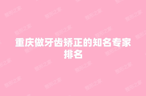 重庆做牙齿矫正的知名专家排名