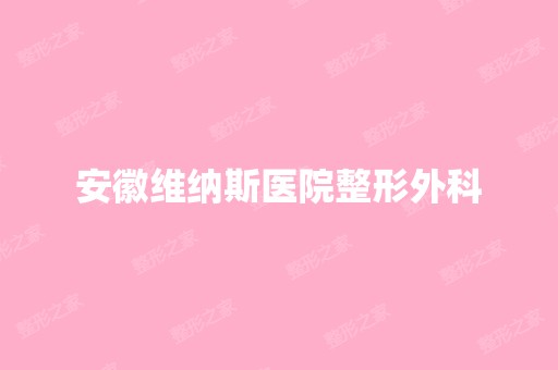 安徽维纳斯医院整形外科