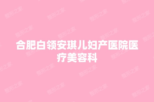 合肥白领安琪儿妇产医院医疗美容科