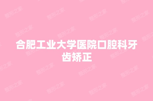 合肥工业大学医院口腔科牙齿矫正