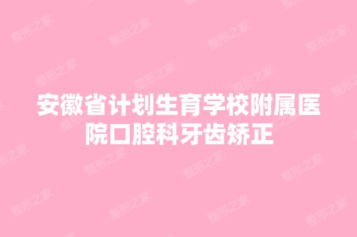 安徽省计划生育学校附属医院口腔科牙齿矫正