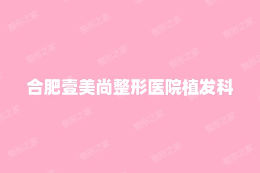 合肥壹美尚整形医院植发科