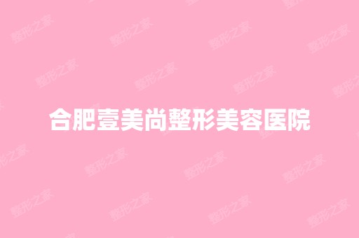 合肥壹美尚整形美容医院