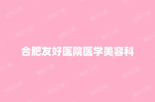 合肥友好医院医学美容科