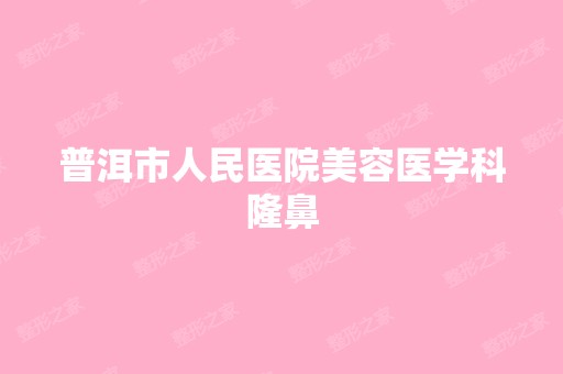 普洱市人民医院美容医学科隆鼻