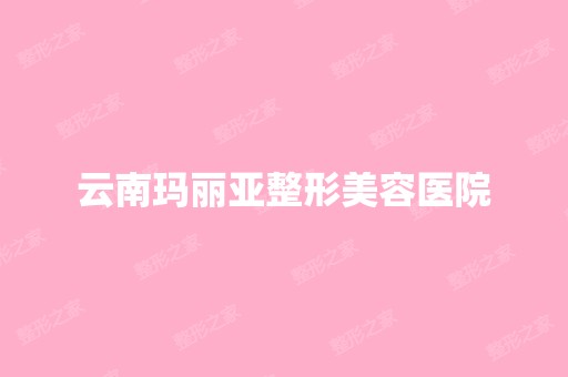 云南玛丽亚整形美容医院