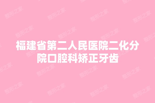 福建省第二人民医院二化分院口腔科矫正牙齿