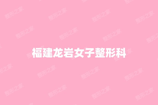 福建龙岩女子整形科