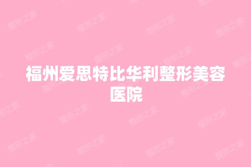 福州爱思特比华利整形美容医院