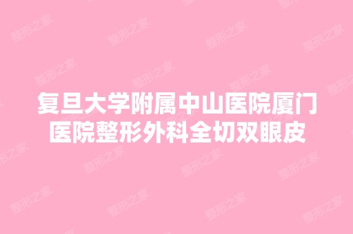 复旦大学附属中山医院厦门医院整形外科全切双眼皮