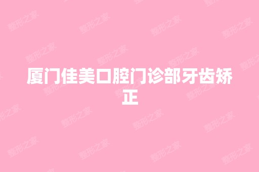 厦门佳美口腔门诊部牙齿矫正