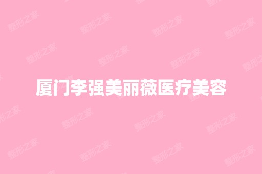 厦门李强美丽薇医疗美容