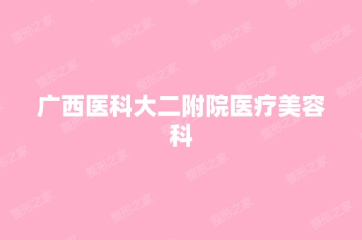 广西医科大二附院医疗美容科