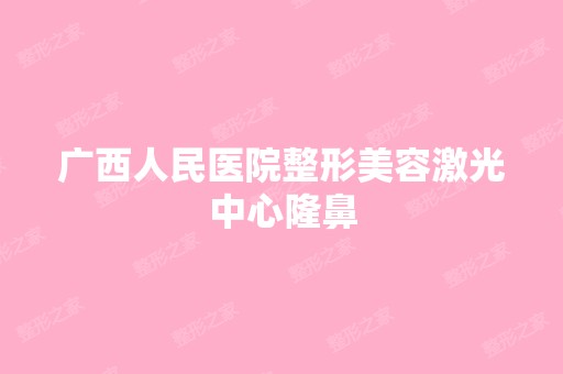 广西人民医院整形美容激光中心隆鼻