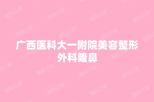 广西医科大一附院美容整形外科隆鼻