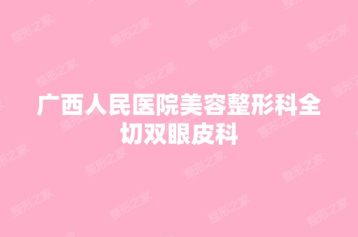 广西人民医院美容整形科全切双眼皮科