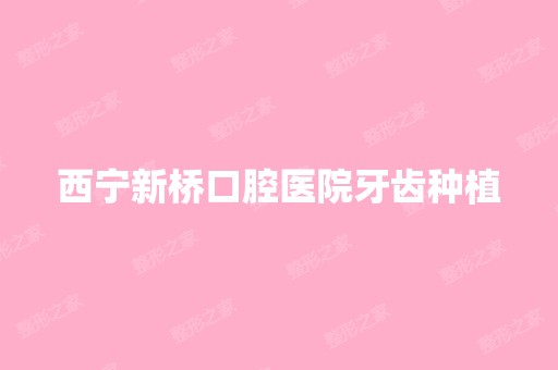 西宁新桥口腔医院牙齿种植