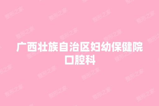 广西壮族自治区妇幼保健院口腔科