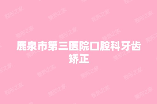 鹿泉市第三医院口腔科牙齿矫正