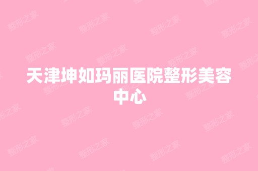 天津坤如玛丽医院整形美容中心