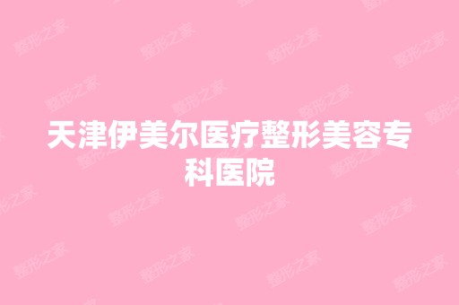 天津伊美尔医疗整形美容专科医院