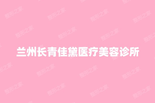 兰州长青佳黛医疗美容诊所