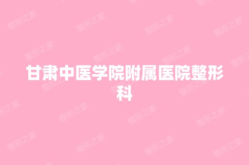 甘肃中医学院附属医院整形科