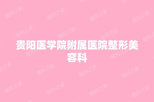 贵阳医学院附属医院整形美容科