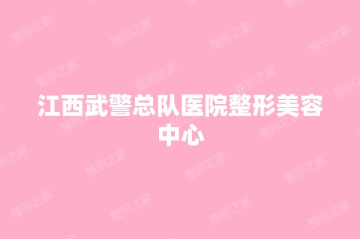 江西武警总队医院整形美容中心