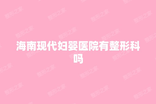 海南现代妇婴医院有整形科吗