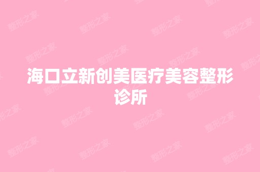 海口立新创美医疗美容整形诊所