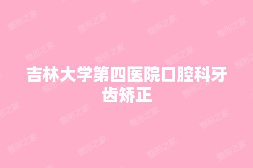 吉林大学第四医院口腔科牙齿矫正